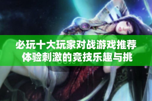 必玩十大玩家对战游戏推荐 体验刺激的竞技乐趣与挑战