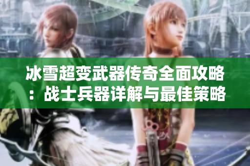 冰雪超变武器传奇全面攻略：战士兵器详解与最佳策略分享