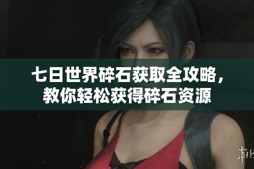 七日世界碎石获取全攻略，教你轻松获得碎石资源