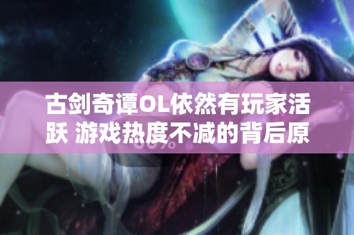古剑奇谭OL依然有玩家活跃 游戏热度不减的背后原因探讨