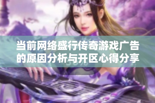当前网络盛行传奇游戏广告的原因分析与开区心得分享