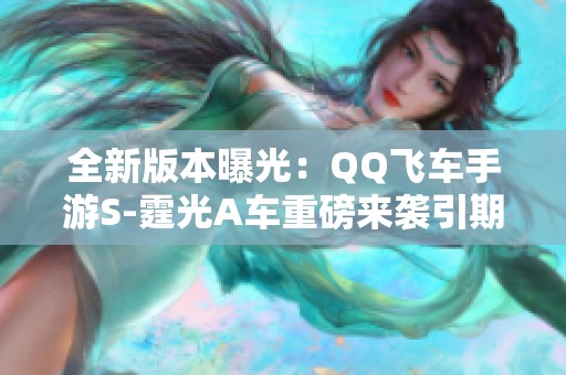 全新版本曝光：QQ飞车手游S-霆光A车重磅来袭引期待