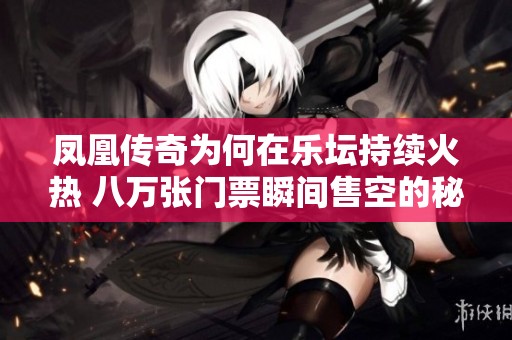 凤凰传奇为何在乐坛持续火热 八万张门票瞬间售空的秘密揭秘