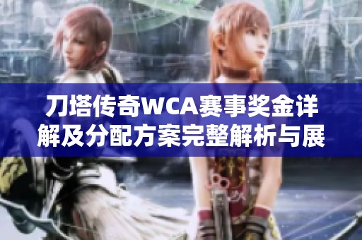 刀塔传奇WCA赛事奖金详解及分配方案完整解析与展望