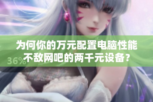 为何你的万元配置电脑性能不敌网吧的两千元设备？