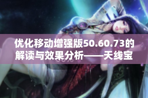 优化移动增强版50.60.73的解读与效果分析——天线宝宝论坛探讨