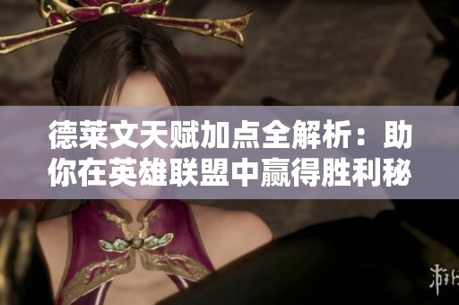 德莱文天赋加点全解析：助你在英雄联盟中赢得胜利秘诀