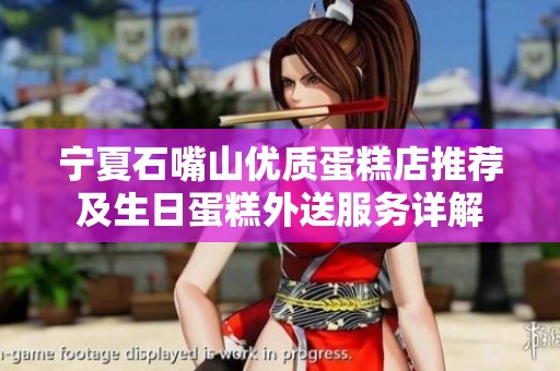 宁夏石嘴山优质蛋糕店推荐及生日蛋糕外送服务详解