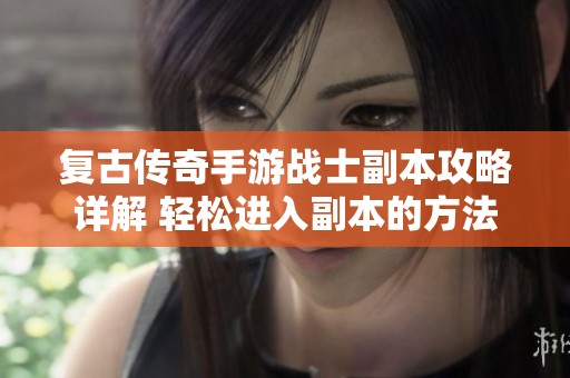 复古传奇手游战士副本攻略详解 轻松进入副本的方法揭秘