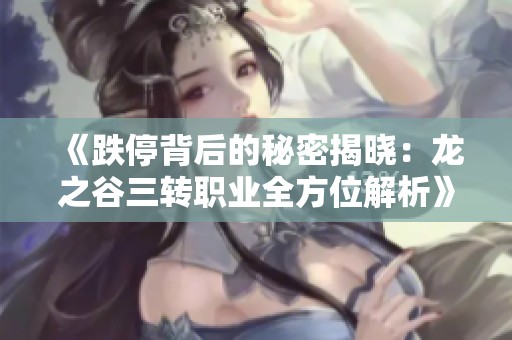 《跌停背后的秘密揭晓：龙之谷三转职业全方位解析》