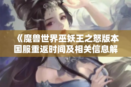 《魔兽世界巫妖王之怒版本国服重返时间及相关信息解析》