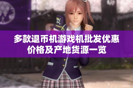 多款退币机游戏机批发优惠价格及产地货源一览