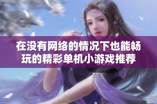 在没有网络的情况下也能畅玩的精彩单机小游戏推荐