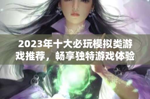 2023年十大必玩模拟类游戏推荐，畅享独特游戏体验