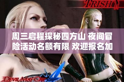 周三启程探秘四方山 夜间冒险活动名额有限 欢迎报名加入