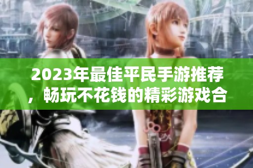 2023年最佳平民手游推荐，畅玩不花钱的精彩游戏合集