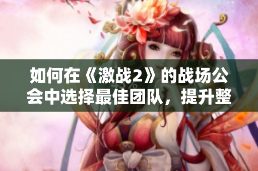 如何在《激战2》的战场公会中选择最佳团队，提升整体游戏乐趣