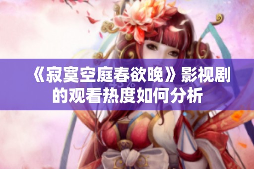 《寂寞空庭春欲晚》影视剧的观看热度如何分析