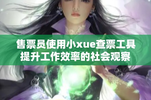 售票员使用小xue查票工具提升工作效率的社会观察