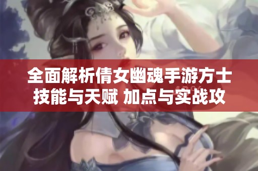 全面解析倩女幽魂手游方士技能与天赋 加点与实战攻略分享