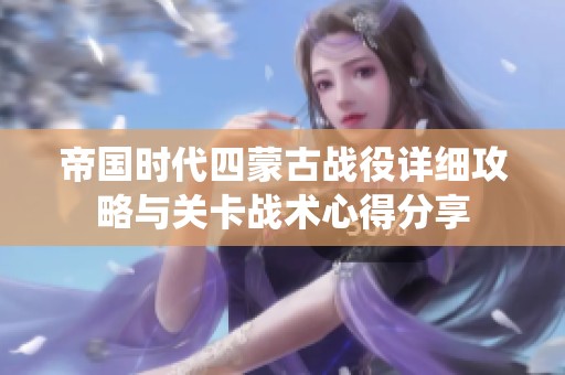 帝国时代四蒙古战役详细攻略与关卡战术心得分享