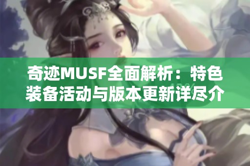 奇迹MUSF全面解析：特色装备活动与版本更新详尽介绍