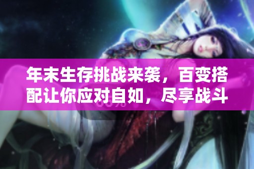 年末生存挑战来袭，百变搭配让你应对自如，尽享战斗乐趣