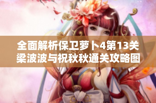 全面解析保卫萝卜4第13关梁波波与祝秋秋通关攻略图文教程