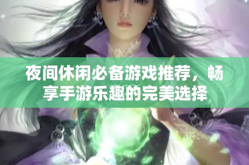 夜间休闲必备游戏推荐，畅享手游乐趣的完美选择