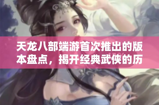 天龙八部端游首次推出的版本盘点，揭开经典武侠的历史序章