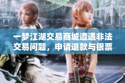 一梦江湖交易商城遭遇非法交易问题，申请退款与银票解冻