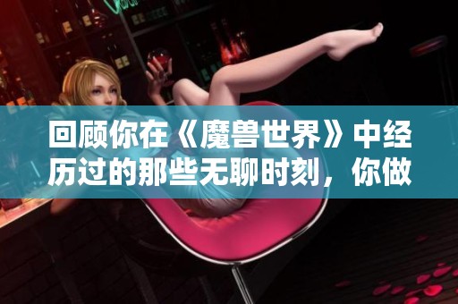 回顾你在《魔兽世界》中经历过的那些无聊时刻，你做了什么呢？