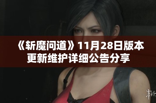 《斩魔问道》11月28日版本更新维护详细公告分享