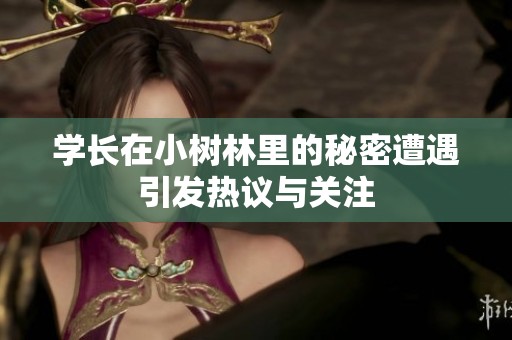 学长在小树林里的秘密遭遇引发热议与关注