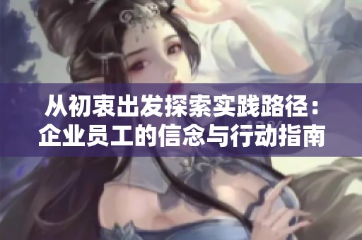 从初衷出发探索实践路径：企业员工的信念与行动指南