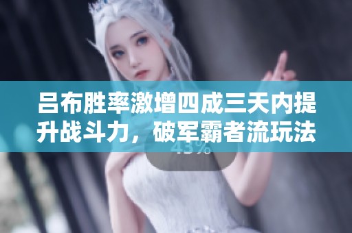 吕布胜率激增四成三天内提升战斗力，破军霸者流玩法全解析
