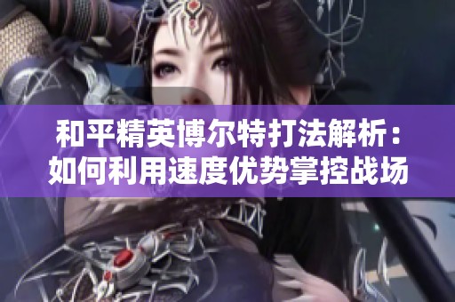 和平精英博尔特打法解析：如何利用速度优势掌控战场