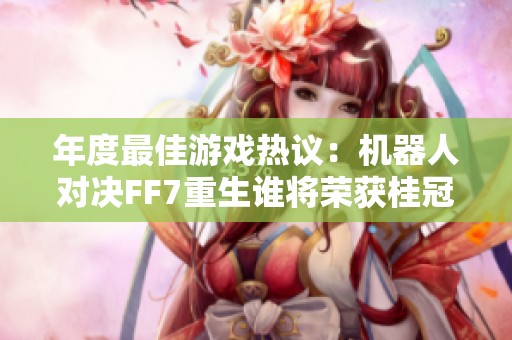 年度最佳游戏热议：机器人对决FF7重生谁将荣获桂冠
