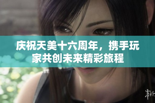 庆祝天美十六周年，携手玩家共创未来精彩旅程