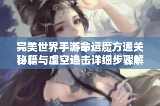 完美世界手游命运魔方通关秘籍与虚空追击详细步骤解析
