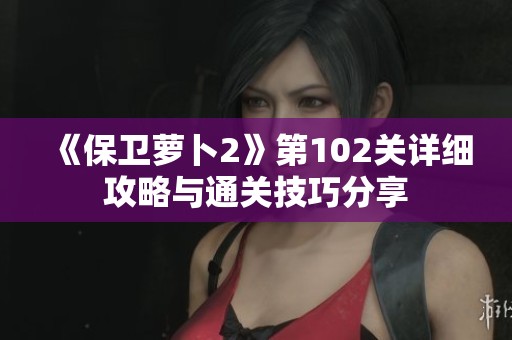 《保卫萝卜2》第102关详细攻略与通关技巧分享