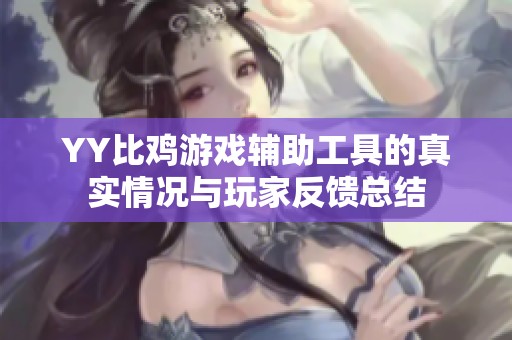 YY比鸡游戏辅助工具的真实情况与玩家反馈总结