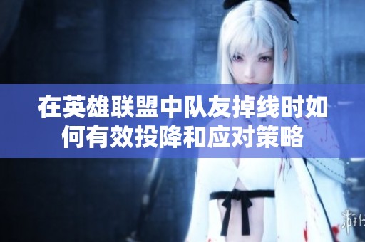 在英雄联盟中队友掉线时如何有效投降和应对策略