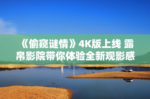 《偷窥谜情》4K版上线 露帛影院带你体验全新观影感受