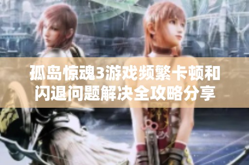 孤岛惊魂3游戏频繁卡顿和闪退问题解决全攻略分享