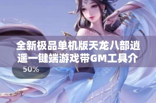 全新极品单机版天龙八部逍遥一键端游戏带GM工具介绍