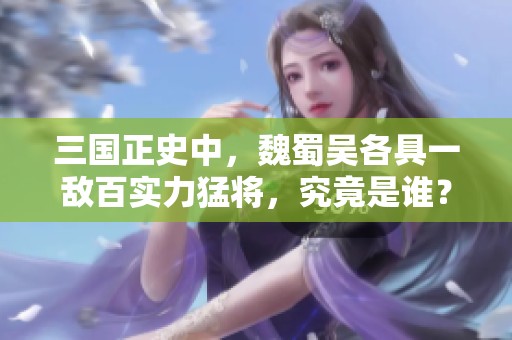 三国正史中，魏蜀吴各具一敌百实力猛将，究竟是谁？