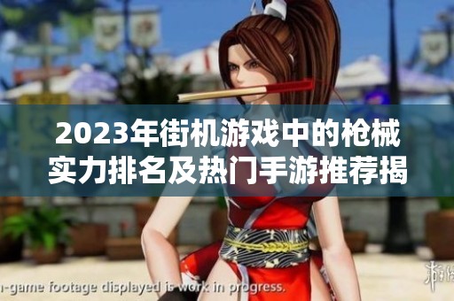 2023年街机游戏中的枪械实力排名及热门手游推荐揭秘