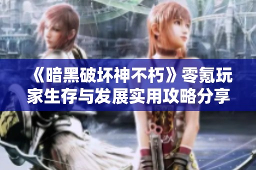 《暗黑破坏神不朽》零氪玩家生存与发展实用攻略分享