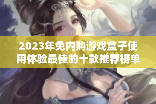 2023年免内购游戏盒子使用体验最佳的十款推荐榜单